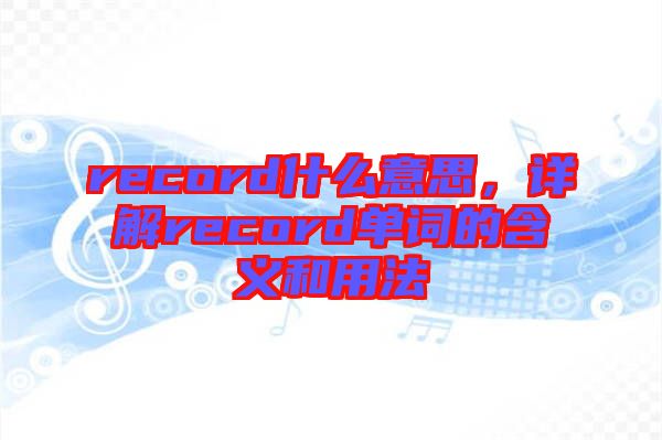 record什么意思，詳解record單詞的含義和用法