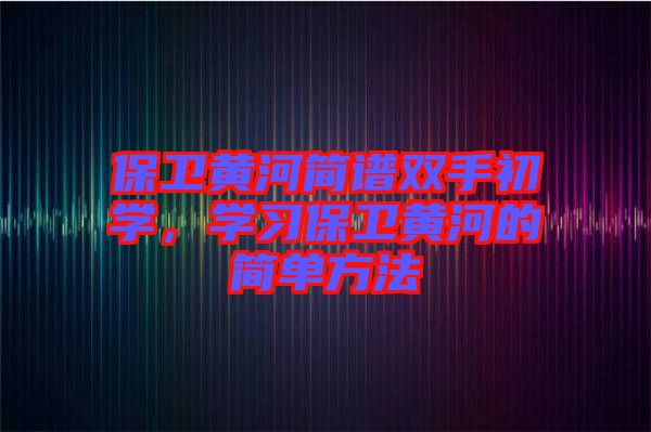 保衛(wèi)黃河簡譜雙手初學，學習保衛(wèi)黃河的簡單方法