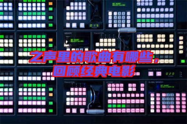 之聲里的歌曲有哪些，回顧經(jīng)典電影