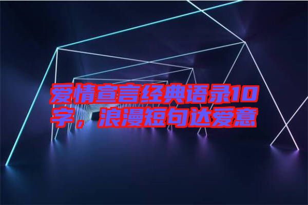 愛情宣言經(jīng)典語錄10字，浪漫短句達愛意