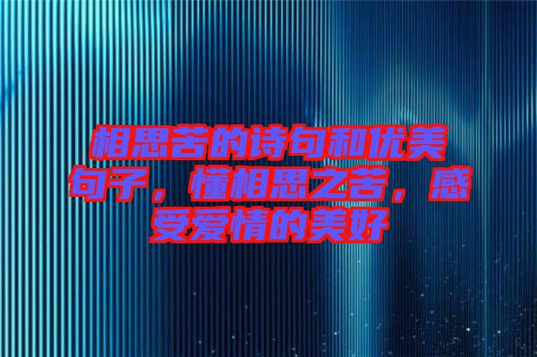 相思苦的詩句和優(yōu)美句子，懂相思之苦，感受愛情的美好