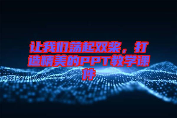 讓我們蕩起雙槳，打造精美的PPT教學(xué)課件