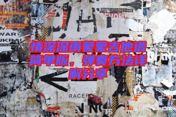 情深深雨蒙蒙吉他譜簡單版，彈奏方法詳解分享