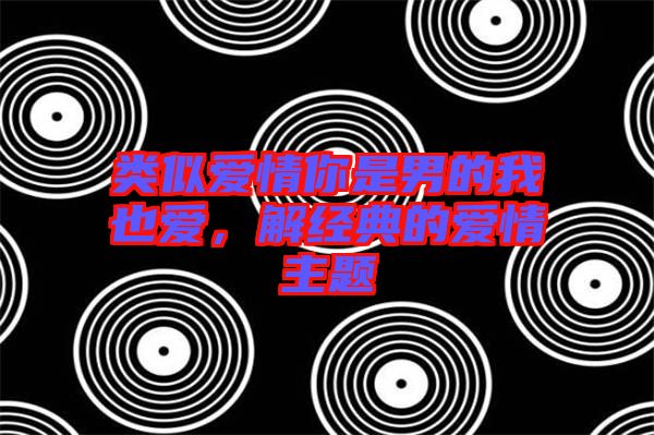 類(lèi)似愛(ài)情你是男的我也愛(ài)，解經(jīng)典的愛(ài)情主題