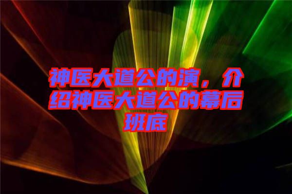 神醫(yī)大道公的演，介紹神醫(yī)大道公的幕后班底