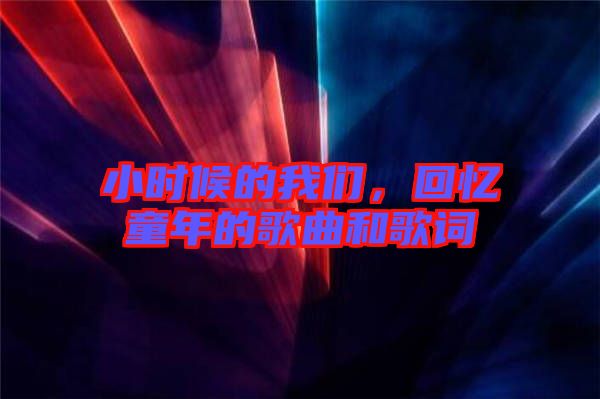 小時(shí)候的我們，回憶童年的歌曲和歌詞