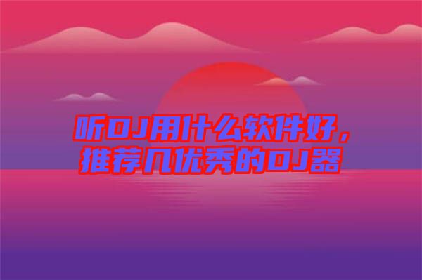聽DJ用什么軟件好，推薦幾優(yōu)秀的DJ器