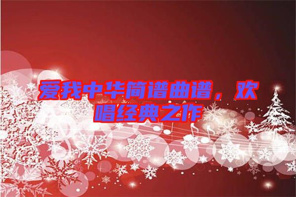 愛(ài)我中華簡(jiǎn)譜曲譜，歡唱經(jīng)典之作
