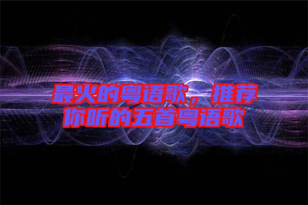 最火的粵語歌，推薦你聽的五首粵語歌