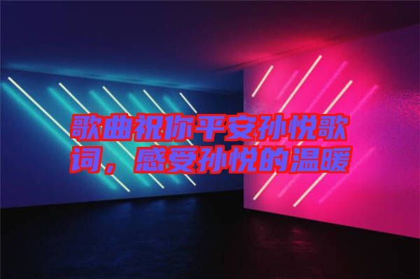 歌曲祝你平安孫悅歌詞，感受孫悅的溫暖