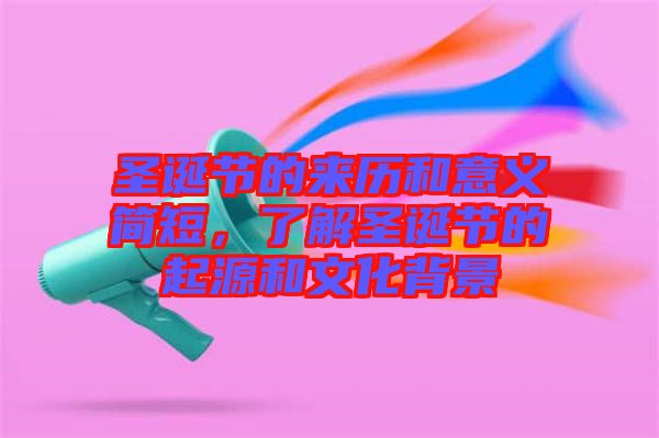 圣誕節(jié)的來歷和意義簡(jiǎn)短，了解圣誕節(jié)的起源和文化背景
