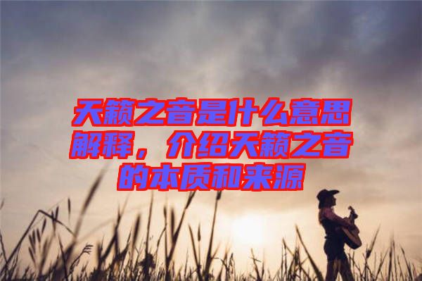 天籟之音是什么意思解釋，介紹天籟之音的本質(zhì)和來源