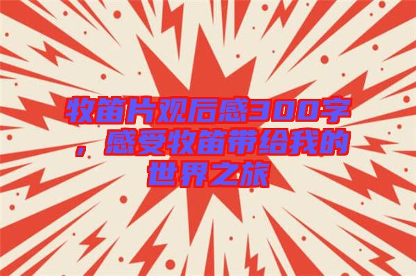 牧笛片觀后感300字，感受牧笛帶給我的世界之旅