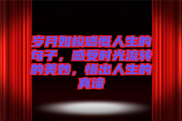 歲月如梭感慨人生的句子，感受時光流轉的美妙，悟出人生的真諦