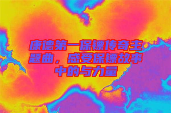 康德第一保鏢傳奇主題曲，感受保鏢故事中的與力量