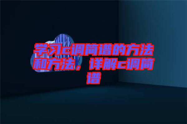 學(xué)習(xí)c調(diào)簡(jiǎn)譜的方法和方法，詳解c調(diào)簡(jiǎn)譜
