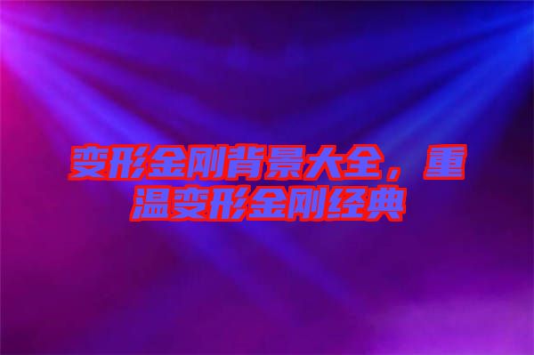 變形金剛背景大全，重溫變形金剛經(jīng)典