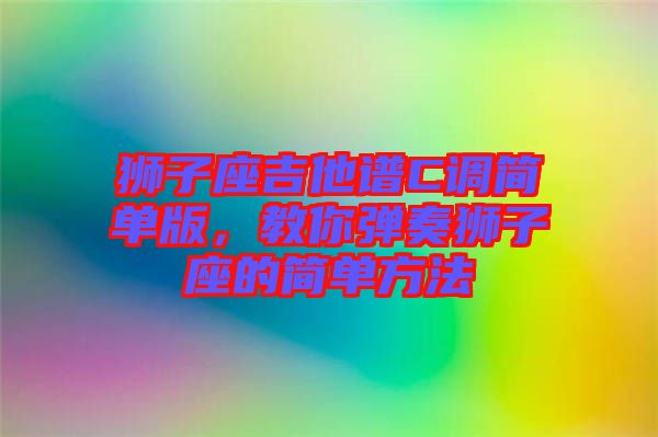 獅子座吉他譜C調(diào)簡單版，教你彈奏獅子座的簡單方法