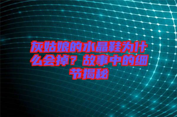 灰姑娘的水晶鞋為什么會掉？故事中的細(xì)節(jié)揭秘