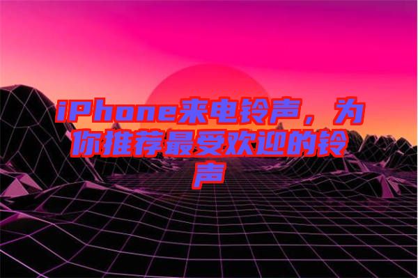 iPhone來電鈴聲，為你推薦最受歡迎的鈴聲