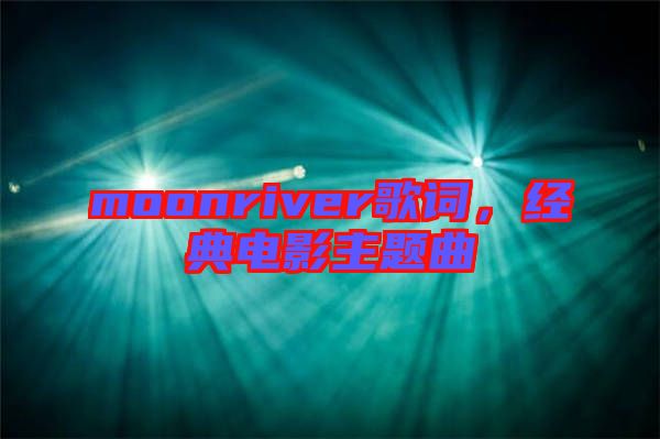 moonriver歌詞，經(jīng)典電影主題曲
