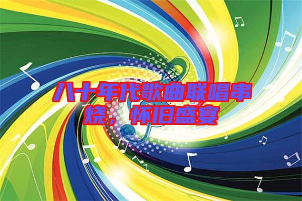 八十年代歌曲聯(lián)唱串燒，懷舊盛宴