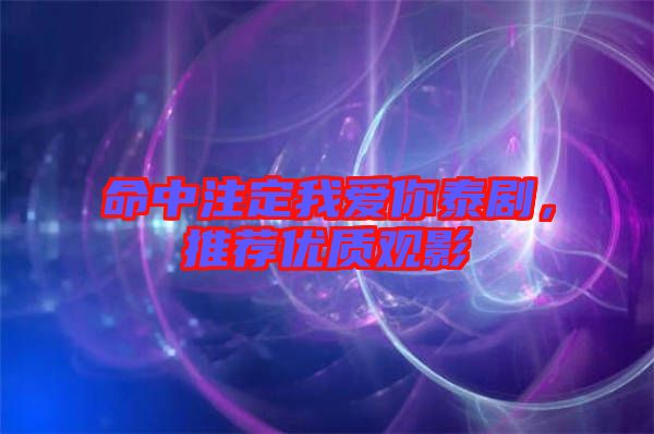 命中注定我愛你泰劇，推薦優(yōu)質(zhì)觀影