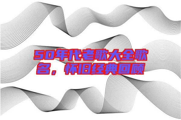 50年代老歌大全歌名，懷舊經(jīng)典回顧
