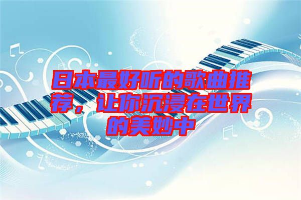 日本最好聽的歌曲推薦，讓你沉浸在世界的美妙中
