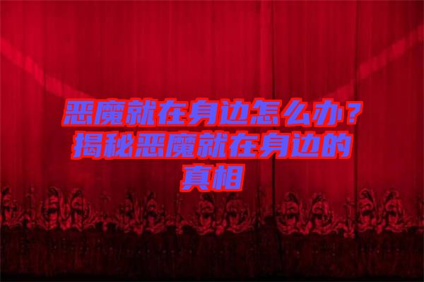 惡魔就在身邊怎么辦？揭秘惡魔就在身邊的真相