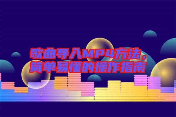 歌曲導(dǎo)入MP4方法，簡單易懂的操作指南