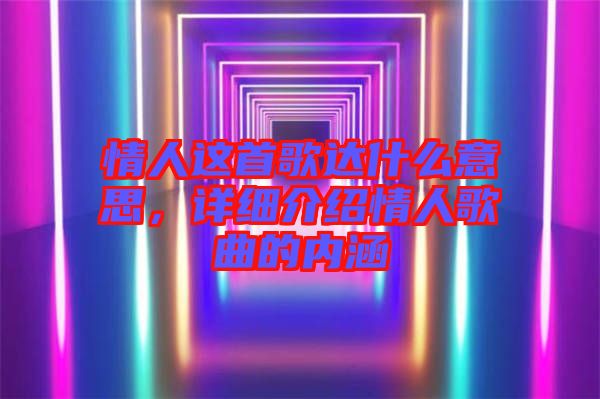 情人這首歌達(dá)什么意思，詳細(xì)介紹情人歌曲的內(nèi)涵