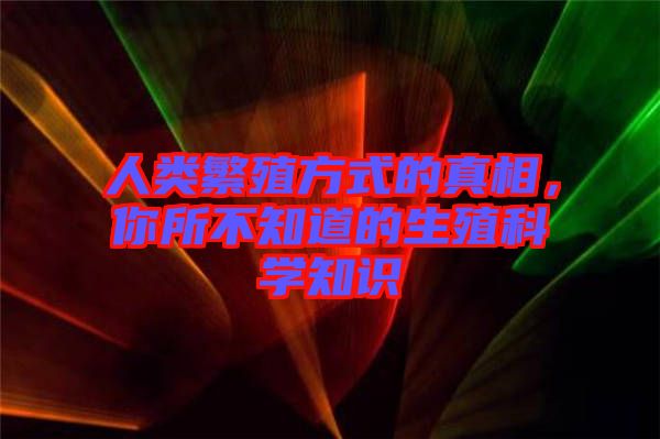 人類繁殖方式的真相，你所不知道的生殖科學(xué)知識(shí)