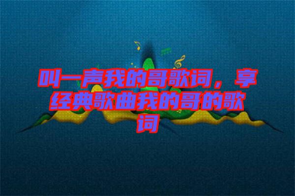 叫一聲我的哥歌詞，享經(jīng)典歌曲我的哥的歌詞