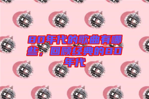 80年代的歌曲有哪些，回顧經(jīng)典的80年代