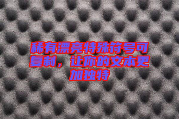 稀有漂亮特殊符號可復制，讓你的文本更加獨特