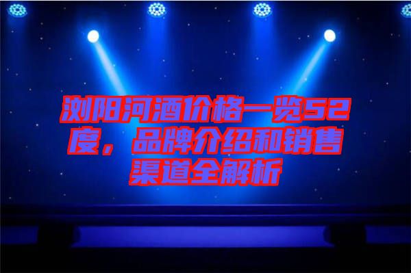 瀏陽河酒價(jià)格一覽52度，品牌介紹和銷售渠道全解析