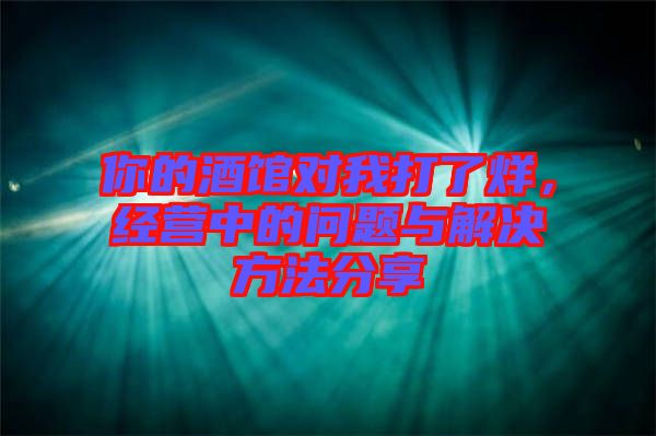 你的酒館對我打了烊，經(jīng)營中的問題與解決方法分享
