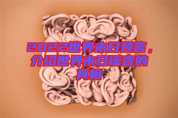 2022世界末日預(yù)言，介紹世界末日謠言的真相