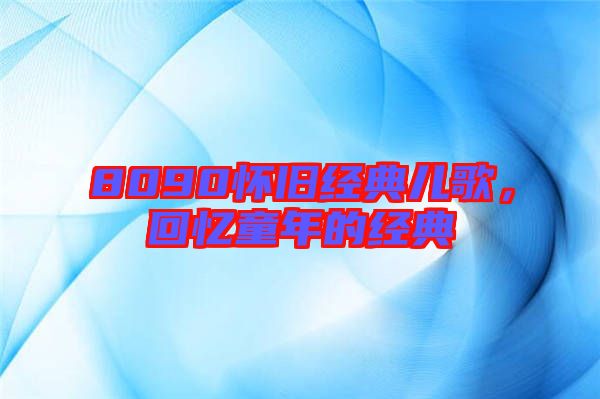 8090懷舊經(jīng)典兒歌，回憶童年的經(jīng)典