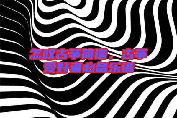 怎嘆古箏簡譜，古箏愛好者必備樂譜