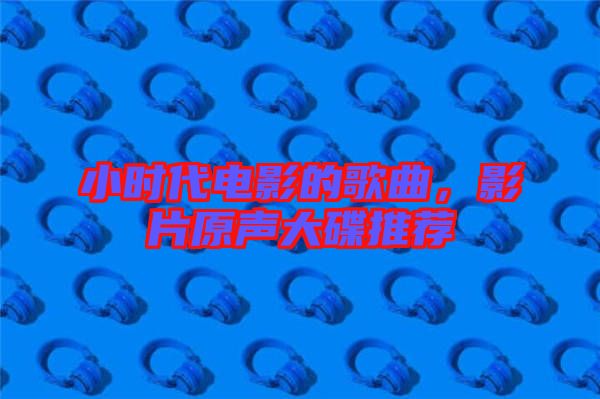 小時代電影的歌曲，影片原聲大碟推薦