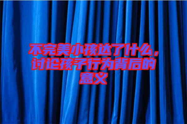 不完美小孩達(dá)了什么，討論孩子行為背后的意義