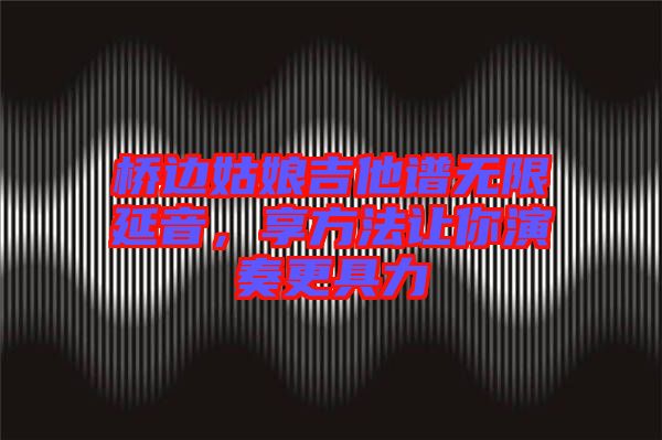 橋邊姑娘吉他譜無限延音，享方法讓你演奏更具力