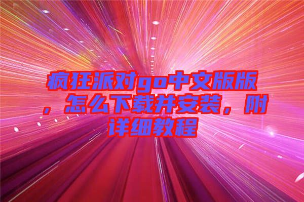 瘋狂派對(duì)go中文版版，怎么下載并安裝，附詳細(xì)教程