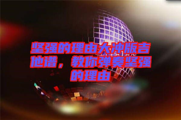 堅強的理由大沖版吉他譜，教你彈奏堅強的理由