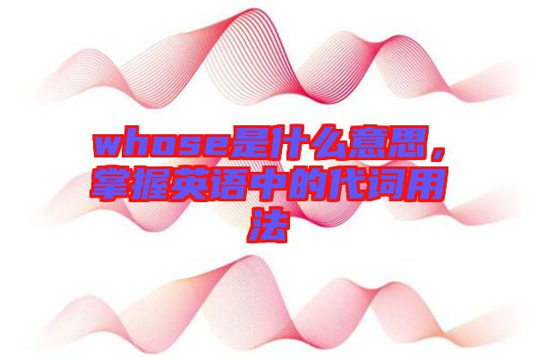 whose是什么意思，掌握英語中的代詞用法