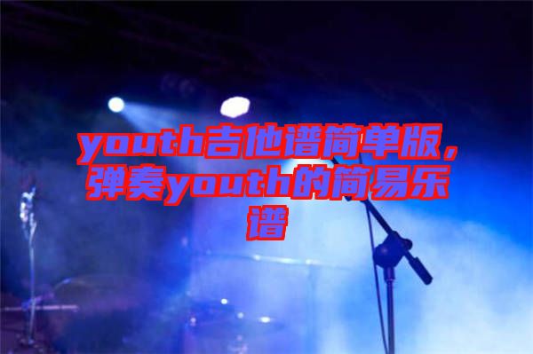 youth吉他譜簡單版，彈奏youth的簡易樂譜