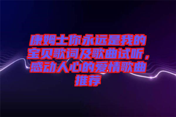 康姆士你永遠(yuǎn)是我的寶貝歌詞及歌曲試聽，感動(dòng)人心的愛情歌曲推薦