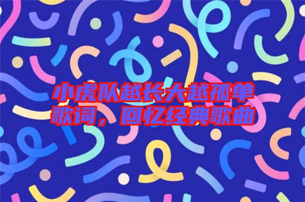 小虎隊(duì)越長(zhǎng)大越孤單歌詞，回憶經(jīng)典歌曲